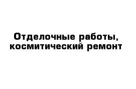 Отделочные работы, космитический ремонт 